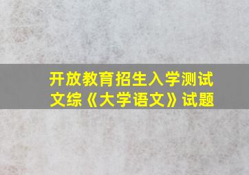 开放教育招生入学测试 文综《大学语文》试题